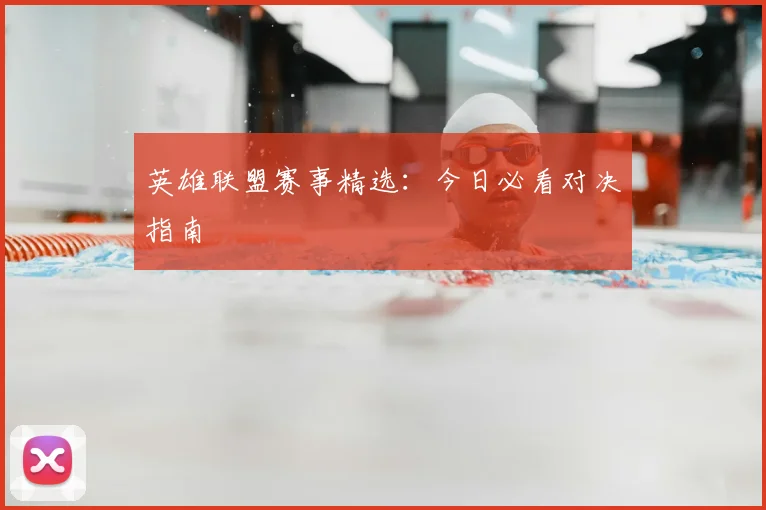 英雄联盟赛事精选：今日必看对决指南