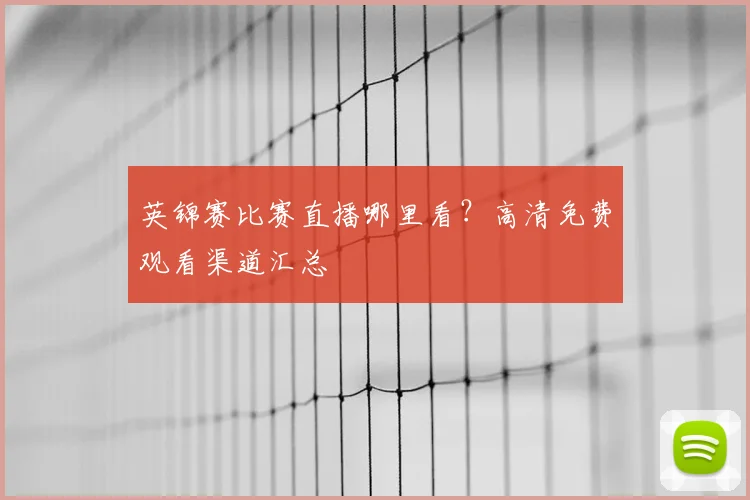 英锦赛比赛直播哪里看？高清免费观看渠道汇总