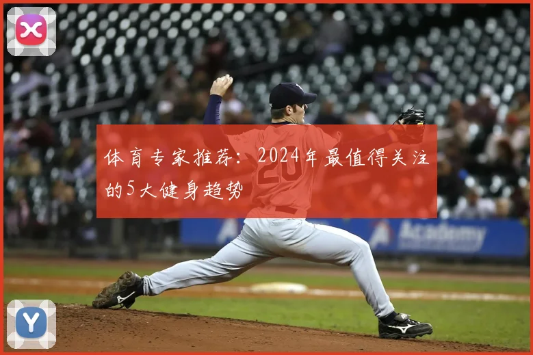 体育专家推荐：2024年最值得关注的5大健身趋势