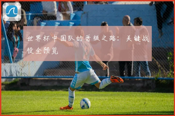 世界杯中国队的晋级之路：关键战役全预览
