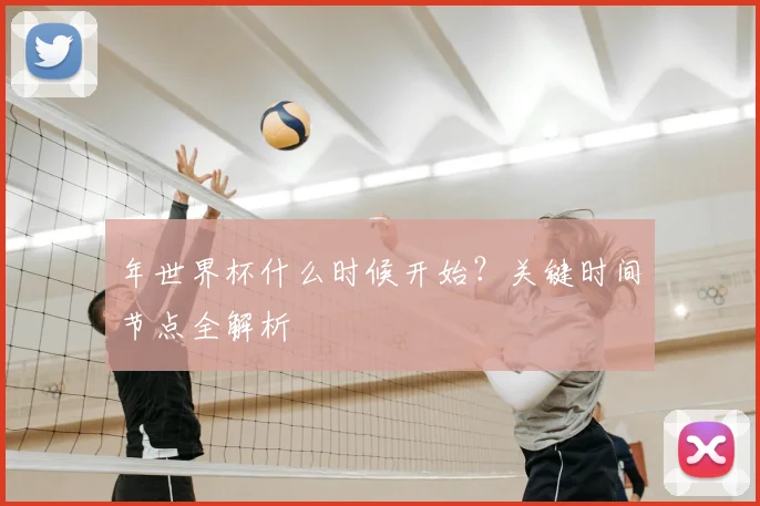 年世界杯什么时候开始？关键时间节点全解析