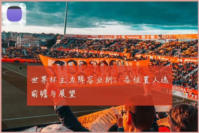 世界杯主力阵容分析：各位置人选前瞻与展望