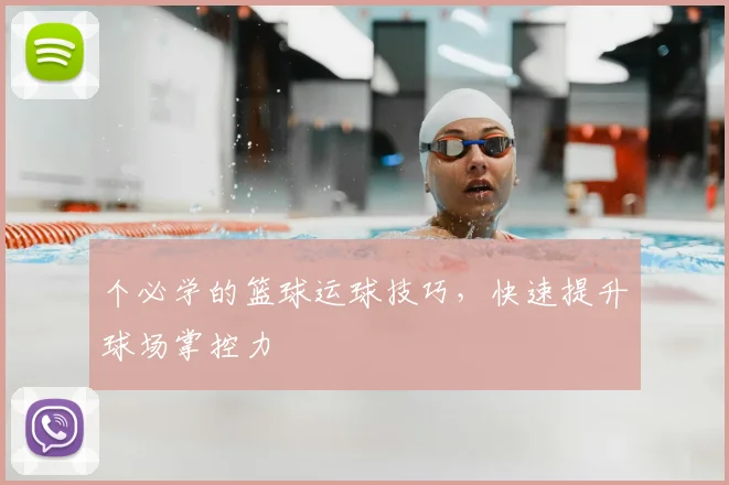 个必学的篮球运球技巧，快速提升球场掌控力